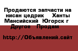 Продаются запчасти на нисан цедрик  - Ханты-Мансийский, Югорск г. Другое » Продам   